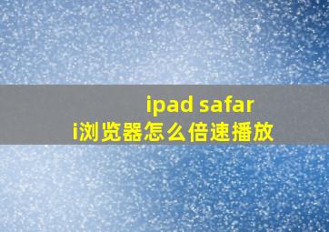 ipad safari浏览器怎么倍速播放